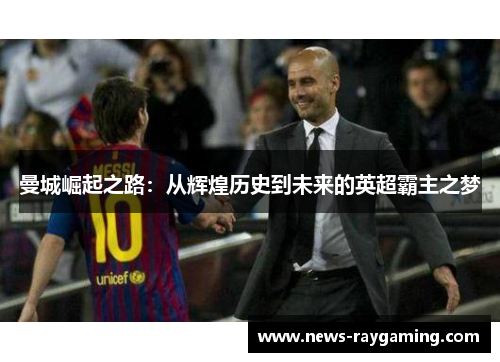 曼城崛起之路：从辉煌历史到未来的英超霸主之梦