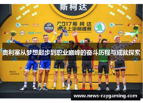 奥利塞从梦想起步到职业巅峰的奋斗历程与成就探索
