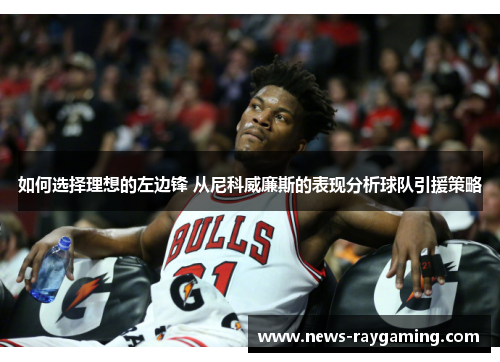如何选择理想的左边锋 从尼科威廉斯的表现分析球队引援策略