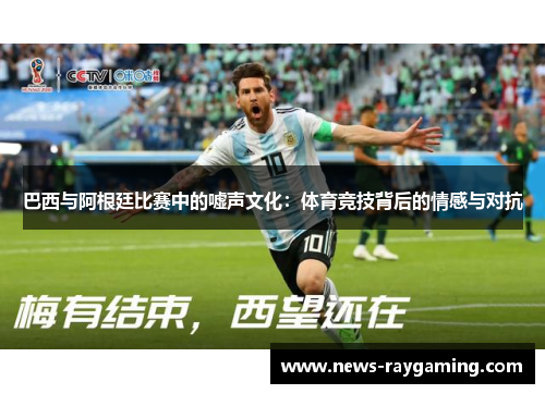 巴西与阿根廷比赛中的嘘声文化：体育竞技背后的情感与对抗