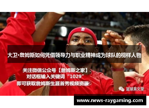 大卫·詹姆斯如何凭借领导力与职业精神成为球队的榜样人物