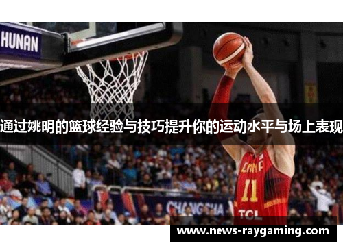 通过姚明的篮球经验与技巧提升你的运动水平与场上表现