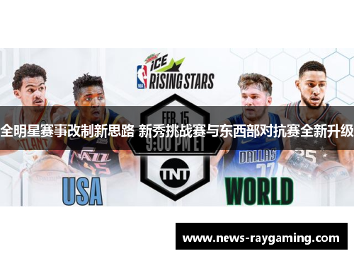 全明星赛事改制新思路 新秀挑战赛与东西部对抗赛全新升级