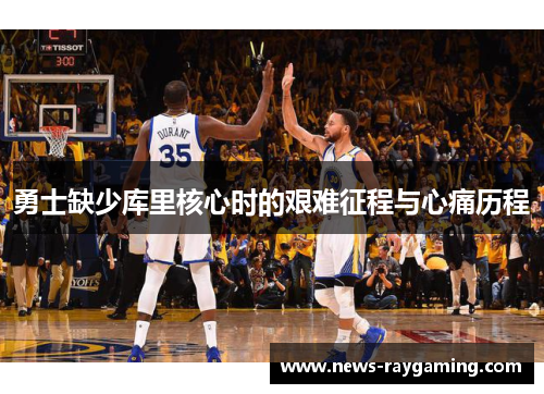 勇士缺少库里核心时的艰难征程与心痛历程